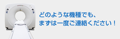 どのような機種でも、まずは一度ご連絡ください！