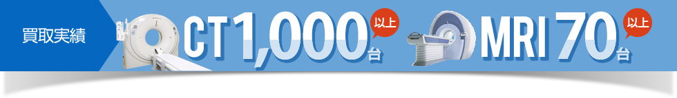 買取実績　CT1,000台以上、MRI70台以上